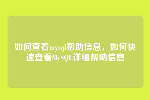 如何查看mysql帮助信息,如何快速查看MySQL详细帮助信息