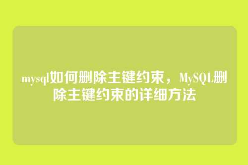 mysql如何删除主键约束,MySQL删除主键约束的详细方法