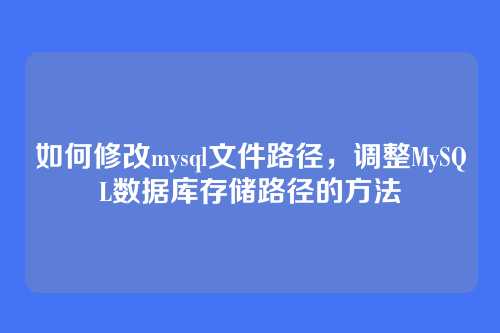 如何修改mysql文件路径,调整MySQL数据库存储路径的方法