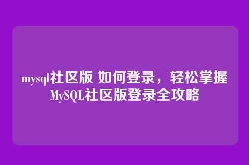 mysql社区版 如何登录,轻松掌握MySQL社区版登录全攻略