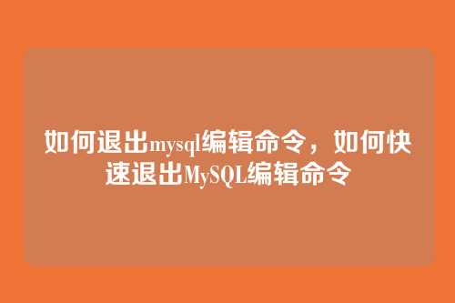 如何退出mysql编辑命令，如何快速退出MySQL编辑命令