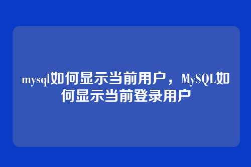 mysql如何显示当前用户,MySQL如何显示当前登录用户