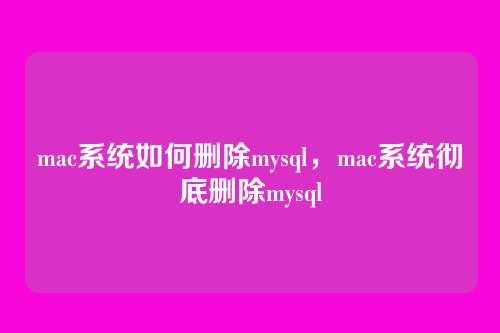 mac系统如何删除mysql,mac系统彻底删除mysql
