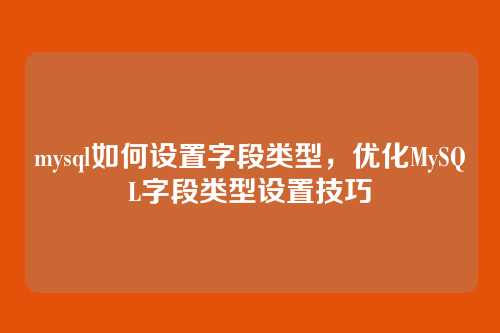 mysql如何设置字段类型，优化MySQL字段类型设置技巧