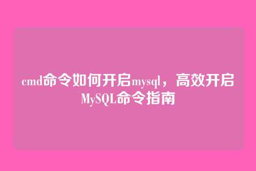 cmd命令如何开启mysql，高效开启MySQL命令指南