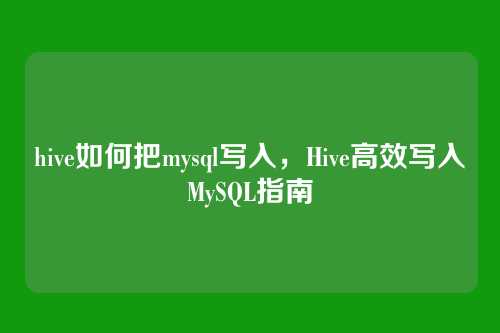 hive如何把mysql写入，Hive高效写入MySQL指南