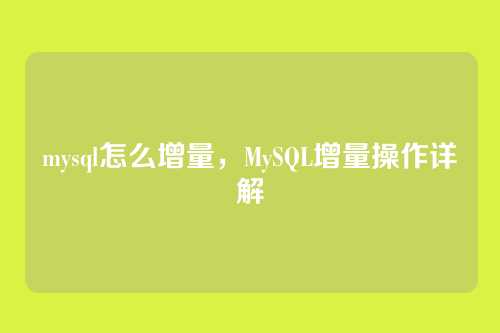 mysql怎么增量,MySQL增量操作详解