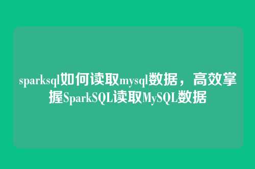 sparksql如何读取mysql数据,高效掌握SparkSQL读取MySQL数据