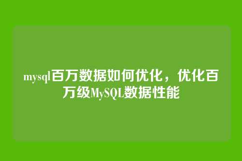 mysql百万数据如何优化,优化百万级MySQL数据性能