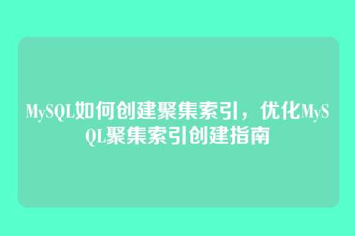 MySQL如何创建聚集索引,优化MySQL聚集索引创建指南