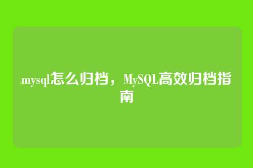 mysql怎么归档，MySQL高效归档指南