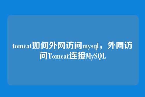 tomcat如何外网访问mysql,外网访问Tomcat连接MySQL