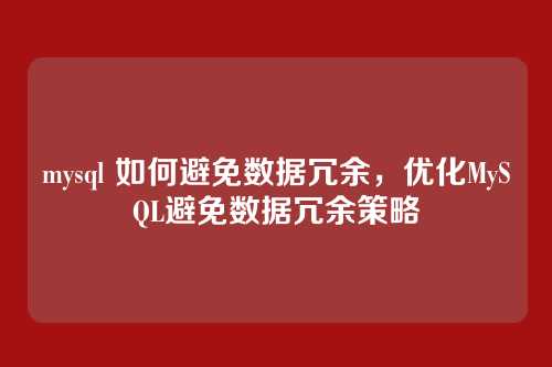 mysql 如何避免数据冗余，优化MySQL避免数据冗余策略