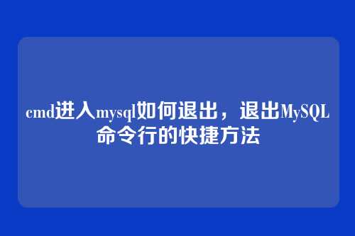 cmd进入mysql如何退出,退出MySQL命令行的快捷方法