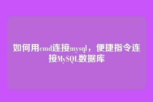 如何用cmd连接mysql,便捷指令连接MySQL数据库