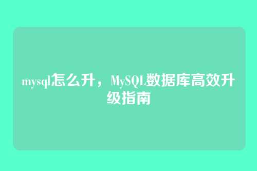 mysql怎么升,MySQL数据库高效升级指南