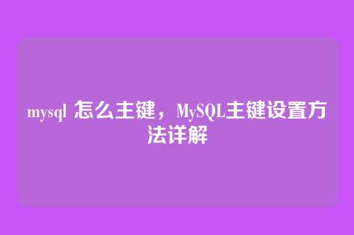 mysql 怎么主键,MySQL主键设置方法详解