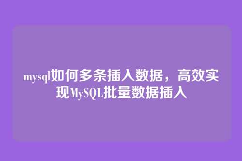 mysql如何多条插入数据，高效实现MySQL批量数据插入