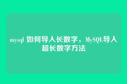 mysql 如何导入长数字,MySQL导入超长数字方法