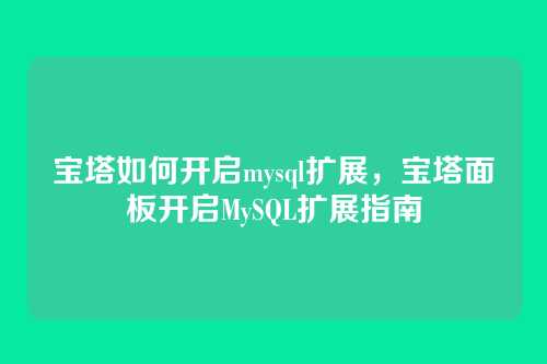 宝塔如何开启mysql扩展,宝塔面板开启MySQL扩展指南
