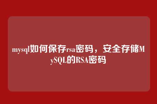 mysql如何保存rsa密码,安全存储MySQL的RSA密码