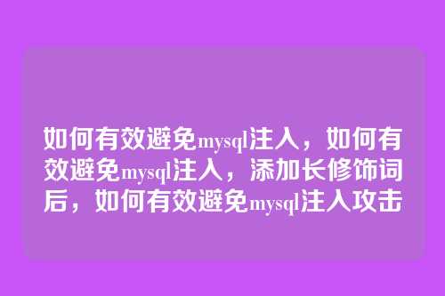 如何有效避免mysql注入,如何有效避免mysql注入,添加长修饰词后,如何有效避免mysql注入攻击
