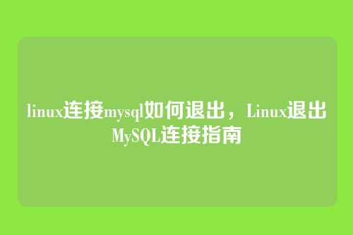 linux连接mysql如何退出,Linux退出MySQL连接指南