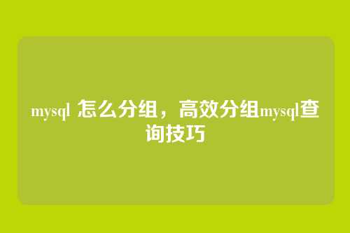 mysql 怎么分组，高效分组mysql查询技巧