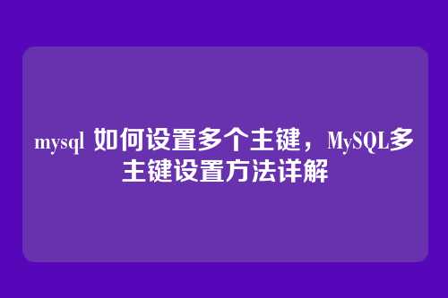 mysql 如何设置多个主键,MySQL多主键设置方法详解