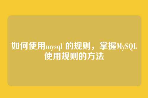 如何使用mysql 的规则,掌握MySQL使用规则的方法