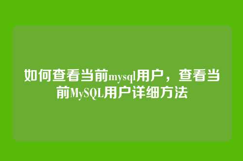 如何查看当前mysql用户,查看当前MySQL用户详细方法
