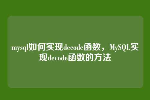 mysql如何实现decode函数,MySQL实现decode函数的方法