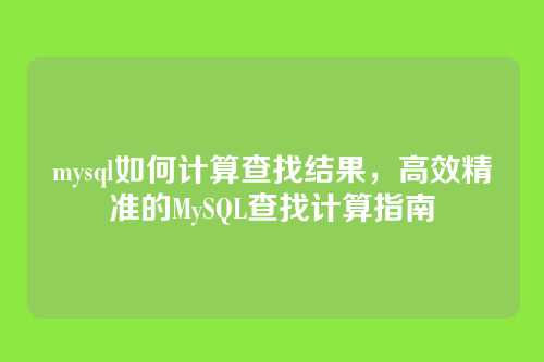 mysql如何计算查找结果，高效精准的MySQL查找计算指南