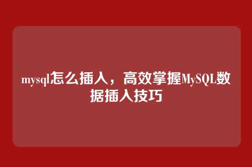 mysql怎么插入,高效掌握MySQL数据插入技巧