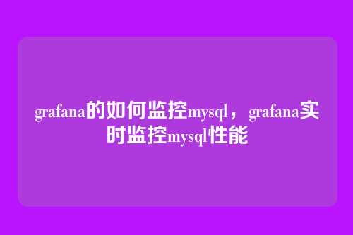 grafana的如何监控mysql,grafana实时监控mysql性能