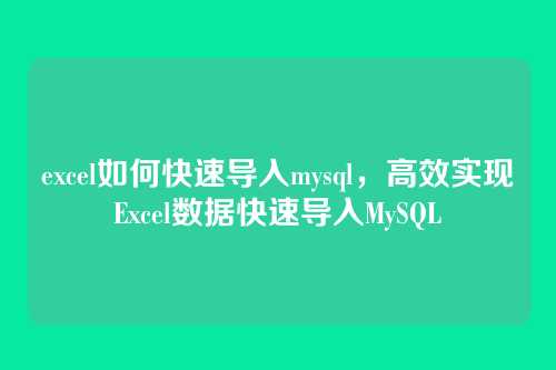 excel如何快速导入mysql,高效实现Excel数据快速导入MySQL