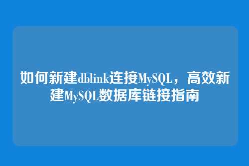 如何新建dblink连接MySQL,高效新建MySQL数据库链接指南