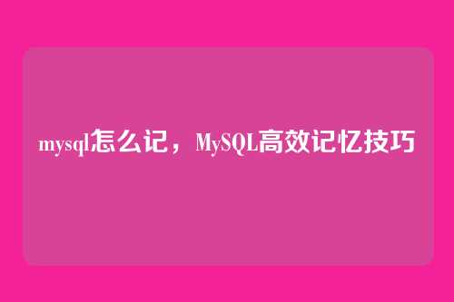 mysql怎么记,MySQL高效记忆技巧