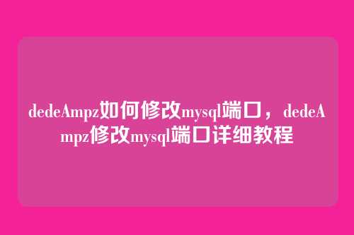 dedeAmpz如何修改mysql端口,dedeAmpz修改mysql端口详细教程