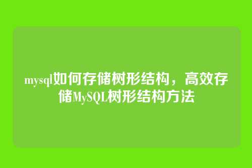 mysql如何存储树形结构,高效存储MySQL树形结构方法