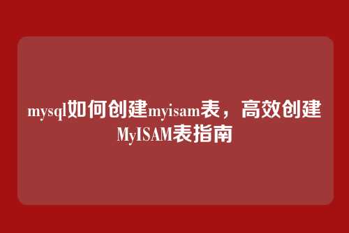 mysql如何创建myisam表,高效创建MyISAM表指南