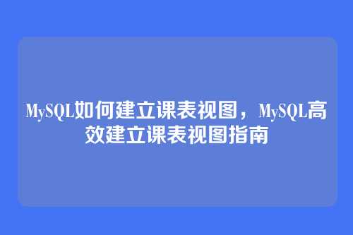 MySQL如何建立课表视图，MySQL高效建立课表视图指南