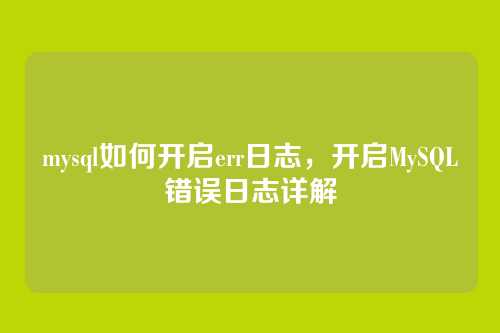 mysql如何开启err日志,开启MySQL错误日志详解