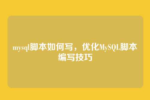 mysql脚本如何写,优化MySQL脚本编写技巧