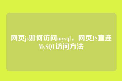 网页js如何访问mysql,网页JS直连MySQL访问方法