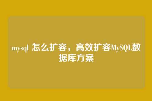 mysql 怎么扩容,高效扩容MySQL数据库方案