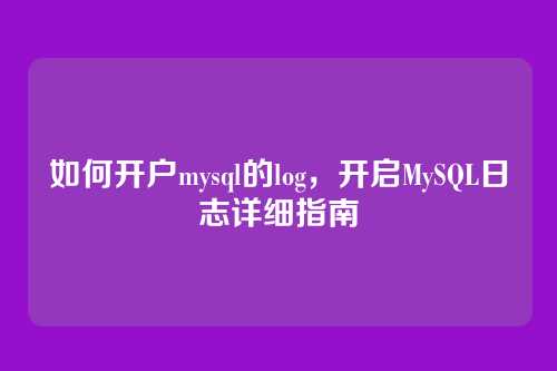 如何开户mysql的log,开启MySQL日志详细指南
