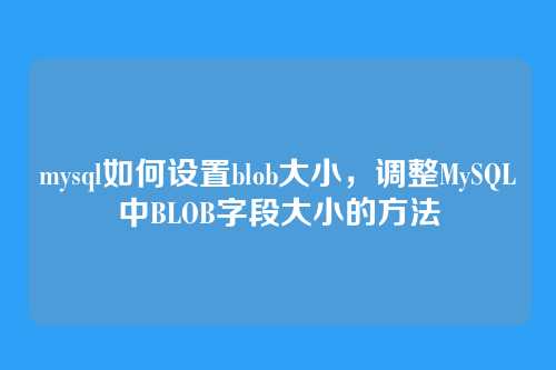 mysql如何设置blob大小,调整MySQL中BLOB字段大小的方法
