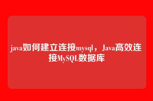 java如何建立连接mysql，Java高效连接MySQL数据库