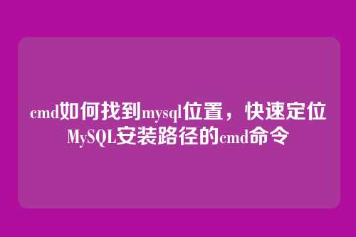 cmd如何找到mysql位置，快速定位MySQL安装路径的cmd命令